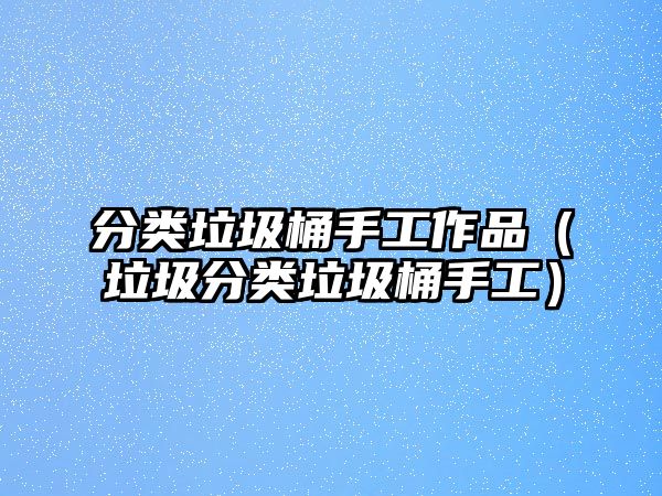 分類垃圾桶手工作品（垃圾分類垃圾桶手工）
