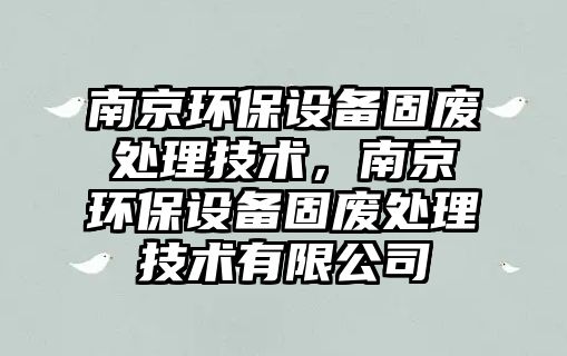 南京環(huán)保設(shè)備固廢處理技術(shù)，南京環(huán)保設(shè)備固廢處理技術(shù)有限公司