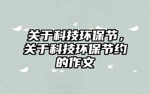 關(guān)于科技環(huán)保節(jié)，關(guān)于科技環(huán)保節(jié)約的作文