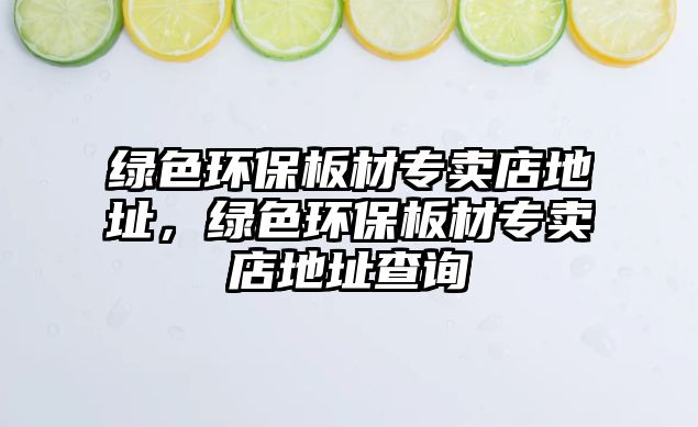 綠色環(huán)保板材專賣店地址，綠色環(huán)保板材專賣店地址查詢