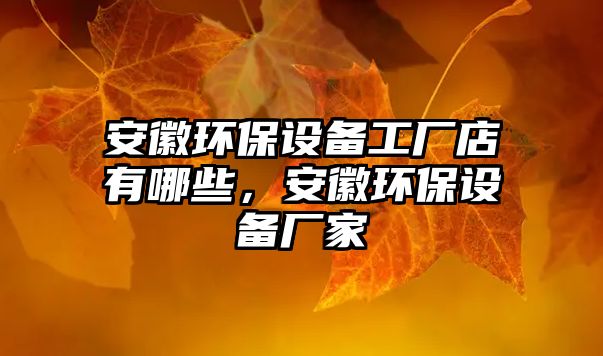 安徽環(huán)保設(shè)備工廠店有哪些，安徽環(huán)保設(shè)備廠家