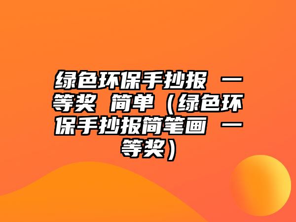 綠色環(huán)保手抄報(bào) 一等獎(jiǎng) 簡(jiǎn)單（綠色環(huán)保手抄報(bào)簡(jiǎn)筆畫 一等獎(jiǎng)）