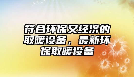 符合環(huán)保又經濟的取暖設備，最新環(huán)保取暖設備