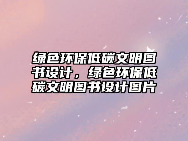 綠色環(huán)保低碳文明圖書設計，綠色環(huán)保低碳文明圖書設計圖片
