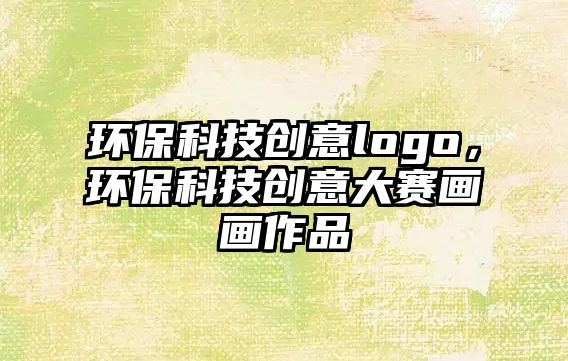 環(huán)?？萍紕?chuàng)意logo，環(huán)?？萍紕?chuàng)意大賽畫畫作品