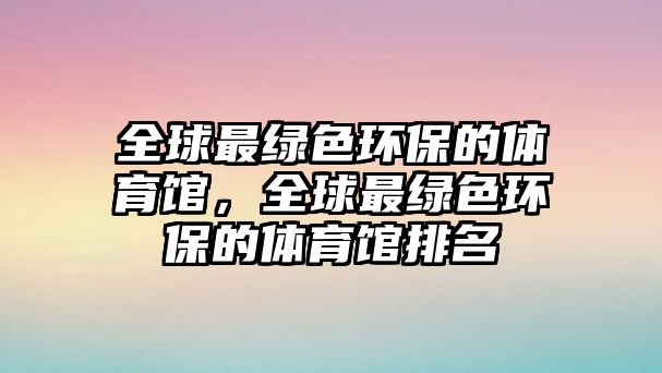 全球最綠色環(huán)保的體育館，全球最綠色環(huán)保的體育館排名