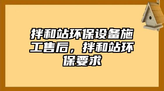 拌和站環(huán)保設(shè)備施工售后，拌和站環(huán)保要求