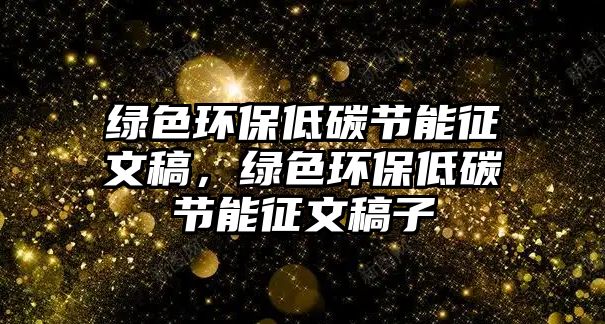 綠色環(huán)保低碳節(jié)能征文稿，綠色環(huán)保低碳節(jié)能征文稿子