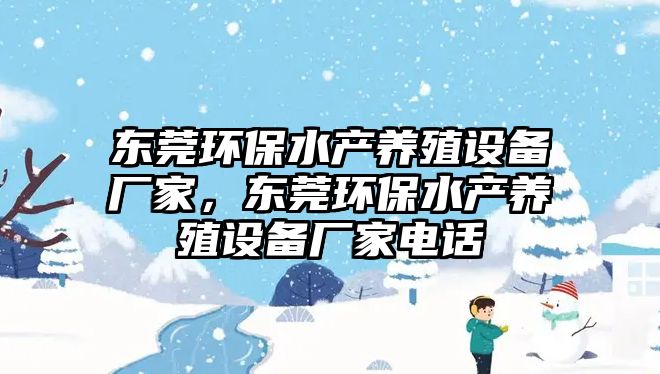 東莞環(huán)保水產(chǎn)養(yǎng)殖設(shè)備廠家，東莞環(huán)保水產(chǎn)養(yǎng)殖設(shè)備廠家電話(huà)