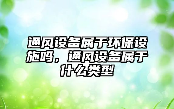 通風(fēng)設(shè)備屬于環(huán)保設(shè)施嗎，通風(fēng)設(shè)備屬于什么類型