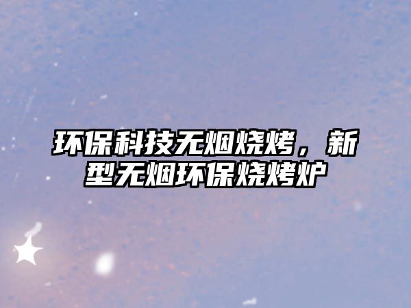 環(huán)?？萍紵o煙燒烤，新型無煙環(huán)保燒烤爐
