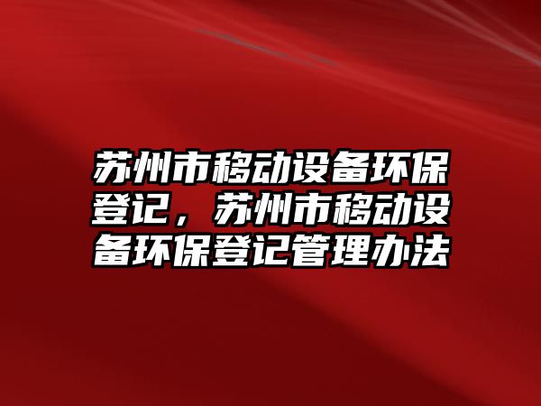 蘇州市移動(dòng)設(shè)備環(huán)保登記，蘇州市移動(dòng)設(shè)備環(huán)保登記管理辦法