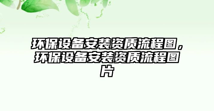 環(huán)保設備安裝資質(zhì)流程圖，環(huán)保設備安裝資質(zhì)流程圖片
