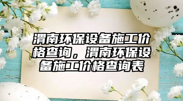 渭南環(huán)保設(shè)備施工價(jià)格查詢，渭南環(huán)保設(shè)備施工價(jià)格查詢表