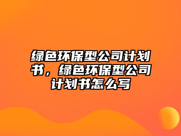 綠色環(huán)保型公司計(jì)劃書，綠色環(huán)保型公司計(jì)劃書怎么寫