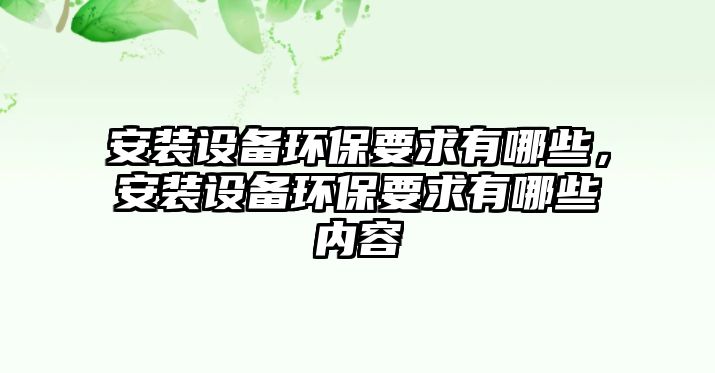 安裝設備環(huán)保要求有哪些，安裝設備環(huán)保要求有哪些內容