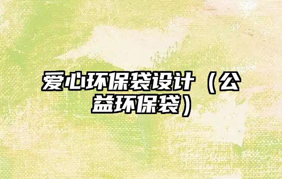愛(ài)心環(huán)保袋設(shè)計(jì)（公益環(huán)保袋）