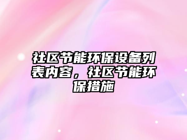 社區(qū)節(jié)能環(huán)保設(shè)備列表內(nèi)容，社區(qū)節(jié)能環(huán)保措施