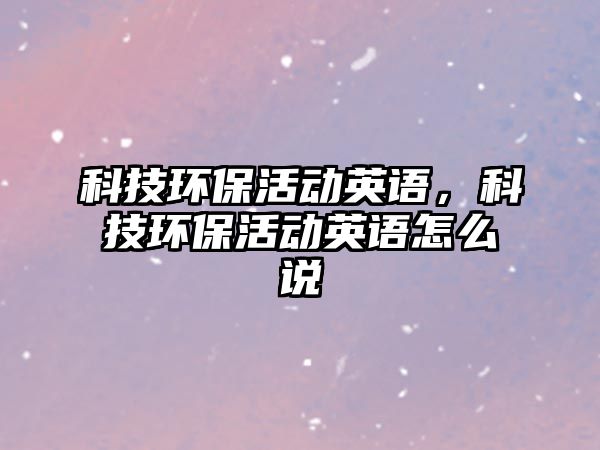 科技環(huán)?；顒?dòng)英語(yǔ)，科技環(huán)?；顒?dòng)英語(yǔ)怎么說