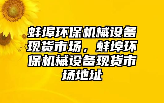 蚌埠環(huán)保機(jī)械設(shè)備現(xiàn)貨市場，蚌埠環(huán)保機(jī)械設(shè)備現(xiàn)貨市場地址