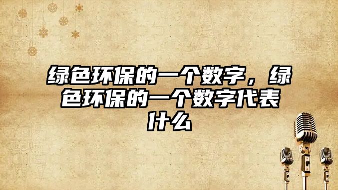 綠色環(huán)保的一個數(shù)字，綠色環(huán)保的一個數(shù)字代表什么