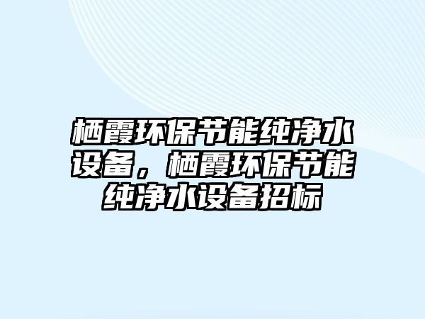 棲霞環(huán)保節(jié)能純凈水設(shè)備，棲霞環(huán)保節(jié)能純凈水設(shè)備招標(biāo)