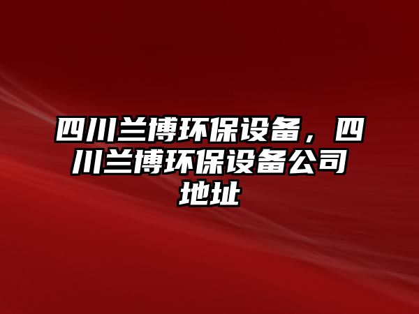 四川蘭博環(huán)保設(shè)備，四川蘭博環(huán)保設(shè)備公司地址