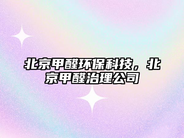 北京甲醛環(huán)?？萍?，北京甲醛治理公司