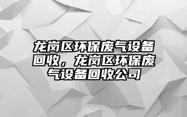龍崗區(qū)環(huán)保廢氣設備回收，龍崗區(qū)環(huán)保廢氣設備回收公司