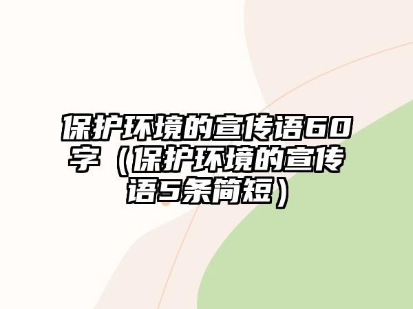 保護(hù)環(huán)境的宣傳語60字（保護(hù)環(huán)境的宣傳語5條簡短）