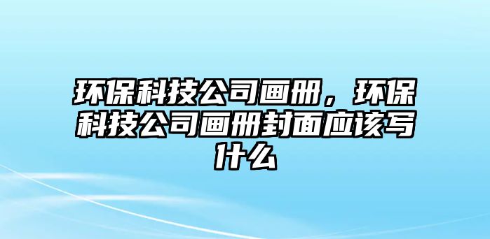 環(huán)?？萍脊井媰?cè)，環(huán)?？萍脊井媰?cè)封面應(yīng)該寫什么