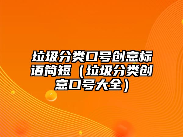 垃圾分類口號(hào)創(chuàng)意標(biāo)語(yǔ)簡(jiǎn)短（垃圾分類創(chuàng)意口號(hào)大全）