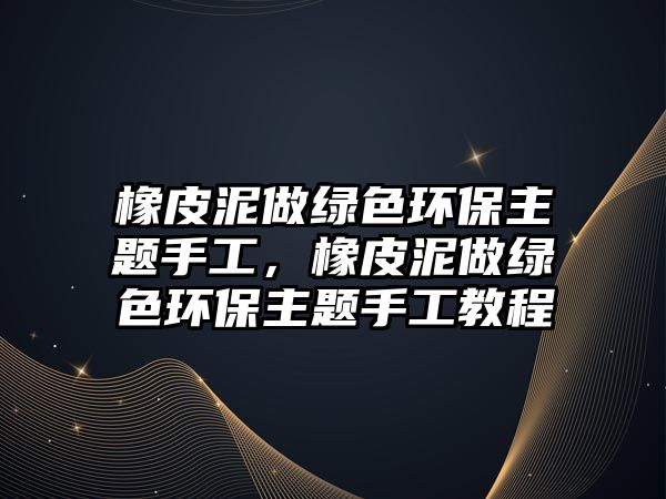 橡皮泥做綠色環(huán)保主題手工，橡皮泥做綠色環(huán)保主題手工教程