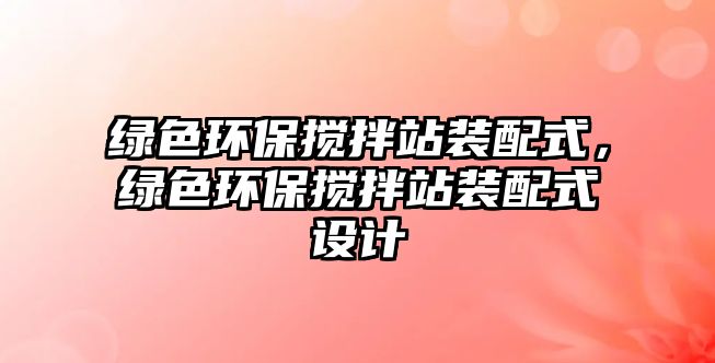 綠色環(huán)保攪拌站裝配式，綠色環(huán)保攪拌站裝配式設(shè)計
