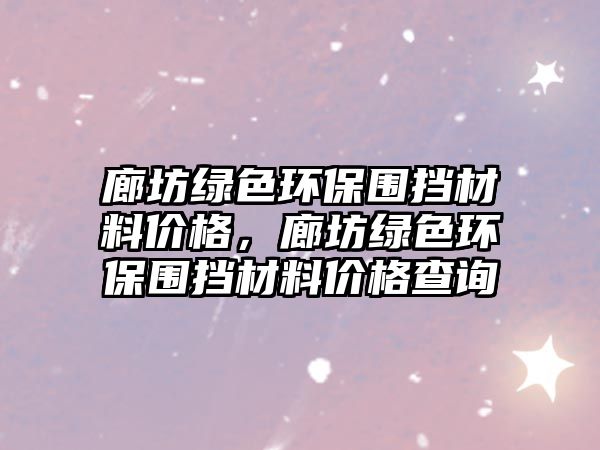 廊坊綠色環(huán)保圍擋材料價格，廊坊綠色環(huán)保圍擋材料價格查詢