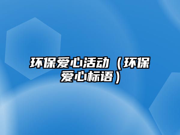 環(huán)保愛心活動（環(huán)保愛心標(biāo)語）