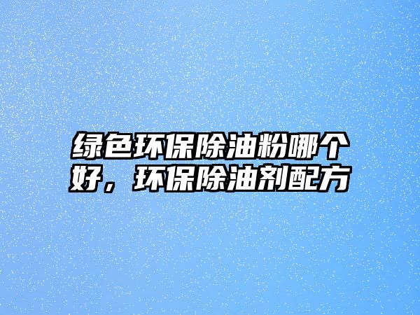綠色環(huán)保除油粉哪個(gè)好，環(huán)保除油劑配方