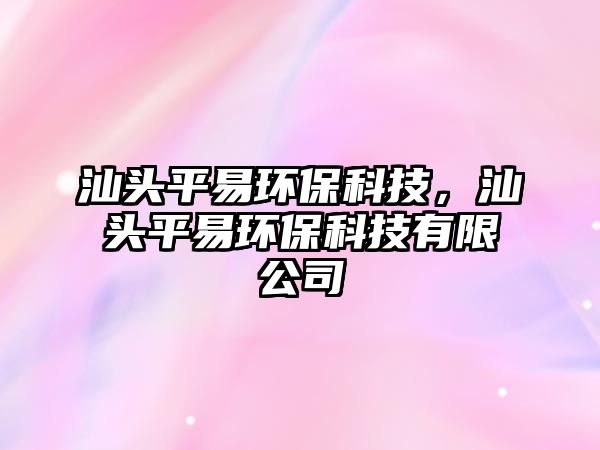 汕頭平易環(huán)?？萍?，汕頭平易環(huán)?？萍加邢薰?/> 
									</a>
									<h4 class=