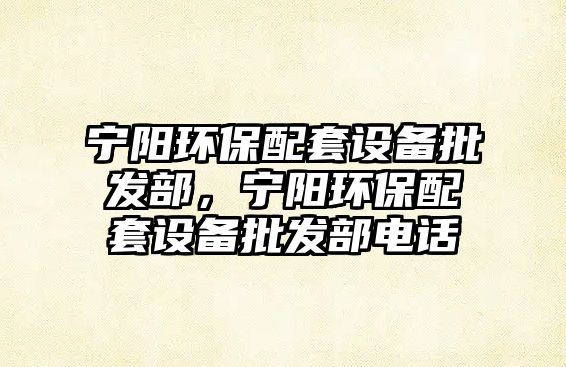 寧陽環(huán)保配套設(shè)備批發(fā)部，寧陽環(huán)保配套設(shè)備批發(fā)部電話