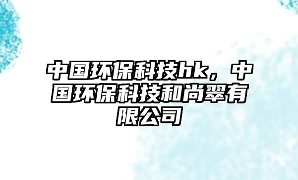 中國環(huán)?？萍糷k，中國環(huán)?？萍己蜕写溆邢薰?/> 
									</a>
									<h4 class=