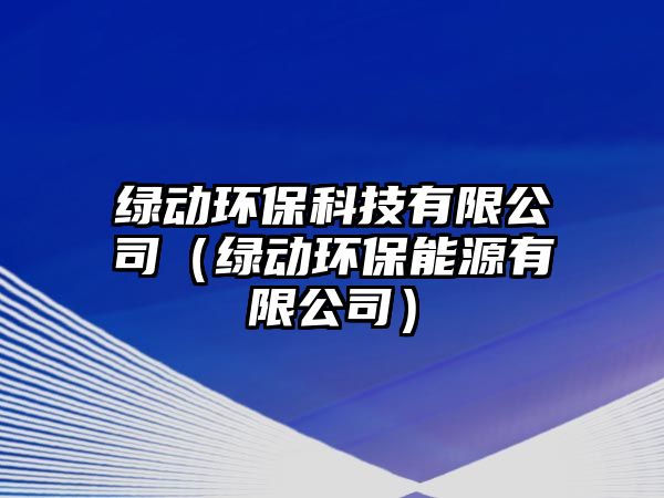 綠動(dòng)環(huán)保科技有限公司（綠動(dòng)環(huán)保能源有限公司）