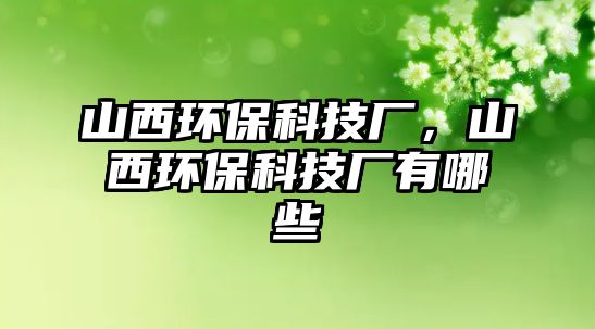 山西環(huán)?？萍紡S，山西環(huán)?？萍紡S有哪些