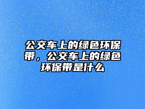 公交車上的綠色環(huán)保帶，公交車上的綠色環(huán)保帶是什么