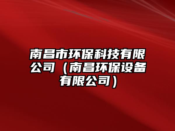 南昌市環(huán)?？萍加邢薰荆喜h(huán)保設(shè)備有限公司）