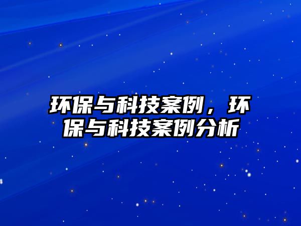 環(huán)保與科技案例，環(huán)保與科技案例分析