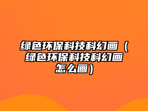 綠色環(huán)?？萍伎苹卯嫞ňG色環(huán)?？萍伎苹卯嬙趺串嫞?/> 
									</a>
									<h4 class=