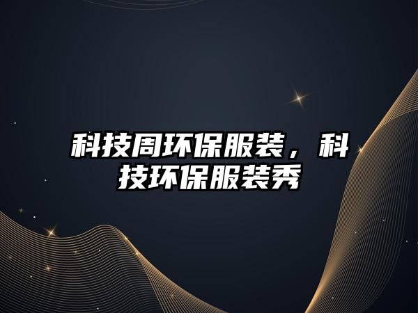 科技周環(huán)保服裝，科技環(huán)保服裝秀