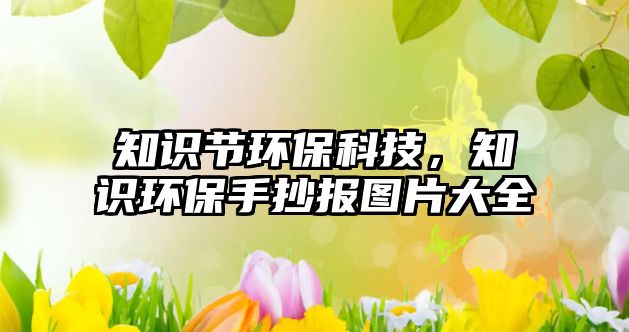 知識節(jié)環(huán)保科技，知識環(huán)保手抄報圖片大全