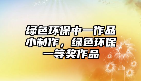 綠色環(huán)保中一作品小制作，綠色環(huán)保一等獎作品