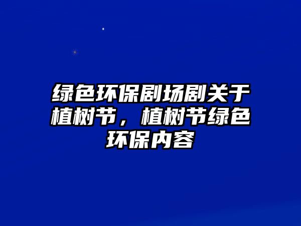 綠色環(huán)保劇場劇關(guān)于植樹節(jié)，植樹節(jié)綠色環(huán)保內(nèi)容